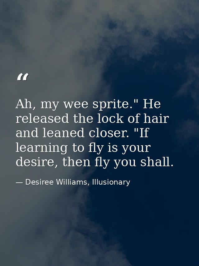 Ah, my wee sprite." He released the lock of hair and leaned closer. "If learning to fly is your desire, then fly you sha — Desiree Williams, Illusionary