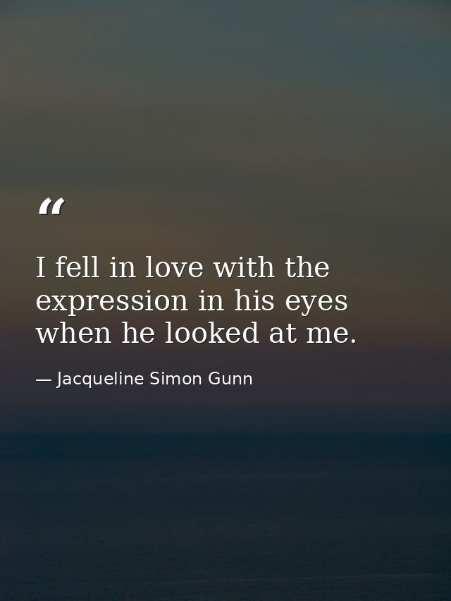 I fell in love with the expression in his eyes when he looked at me. — Jacqueline Simon Gunn