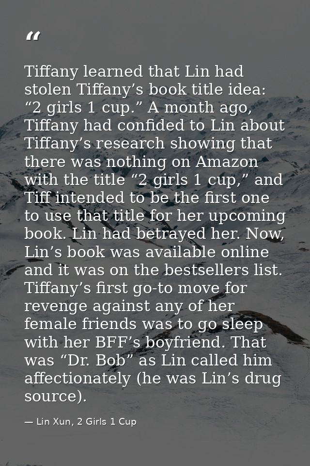 Tiffany learned that Lin had stolen Tiffany’s book title idea: “2 girls 1 cup.” A month ago, Tiffany had confided to Lin — Lin Xun, 2 Girls 1 Cup