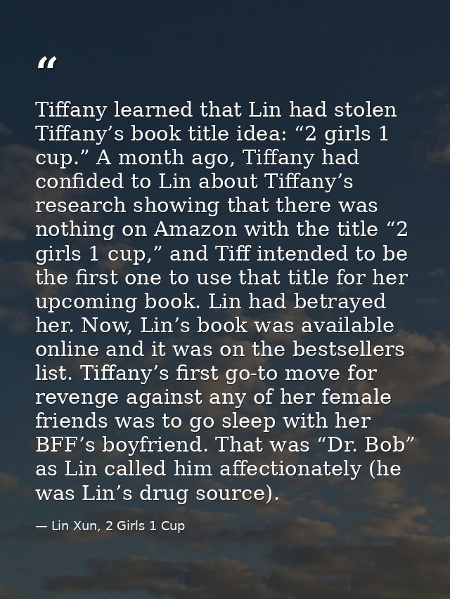 Tiffany learned that Lin had stolen Tiffany’s book title idea: “2 girls 1 cup.” A month ago, Tiffany had confided to Lin — Lin Xun, 2 Girls 1 Cup