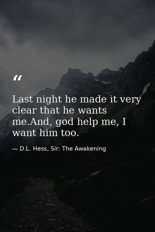 Last night he made it very clear that he wants me.And, god help me, I want him too. — D.L. Hess, Sir: The Awakening