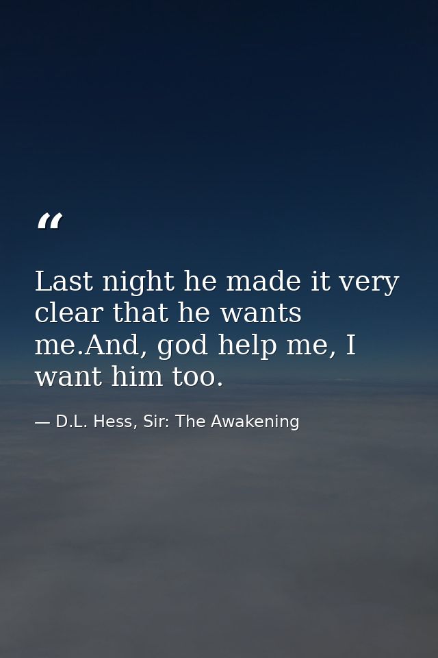 Last night he made it very clear that he wants me.And, god help me, I want him too. — D.L. Hess, Sir: The Awakening