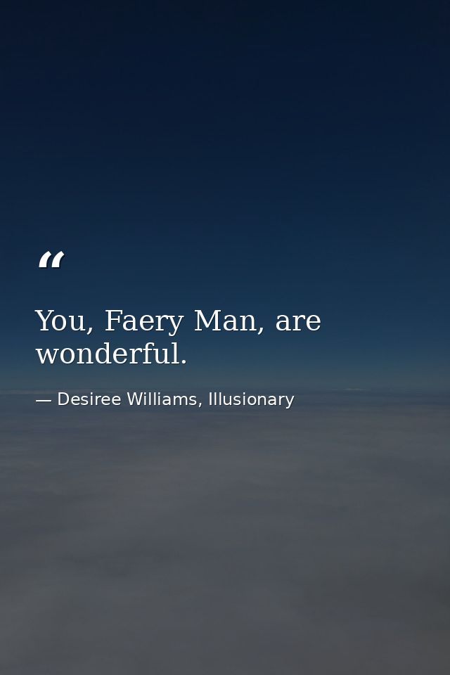 You, Faery Man, are wonderful. — Desiree Williams, Illusionary