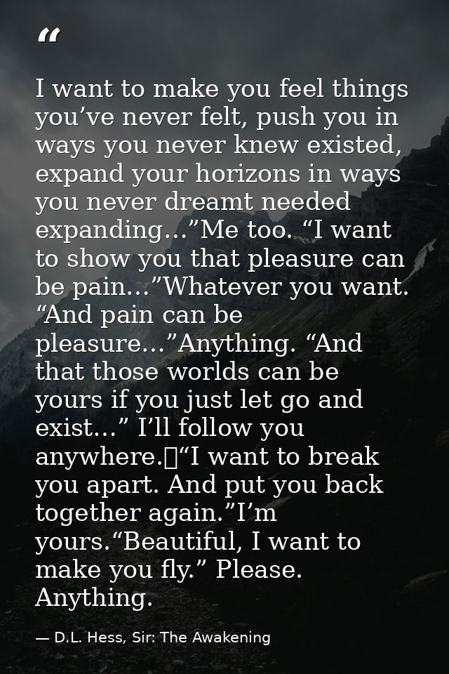I want to make you feel things you’ve never felt, push you in ways you never knew existed, expand your horizons in ways  — D.L. Hess, Sir: The Awakening