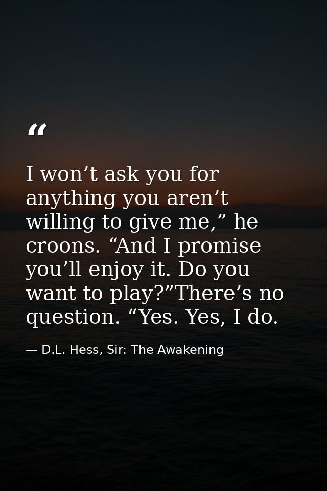 I won’t ask you for anything you aren’t willing to give me,” he croons. “And I promise you’ll enjoy it. Do you want to p — D.L. Hess, Sir: The Awakening