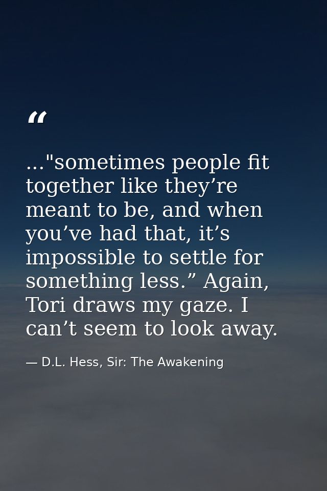 ..."sometimes people fit together like they’re meant to be, and when you’ve had that, it’s impossible to settle for some — D.L. Hess, Sir: The Awakening