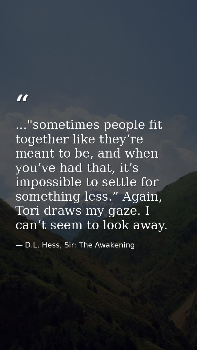 ..."sometimes people fit together like they’re meant to be, and when you’ve had that, it’s impossible to settle for some — D.L. Hess, Sir: The Awakening