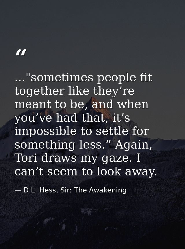 ..."sometimes people fit together like they’re meant to be, and when you’ve had that, it’s impossible to settle for some — D.L. Hess, Sir: The Awakening