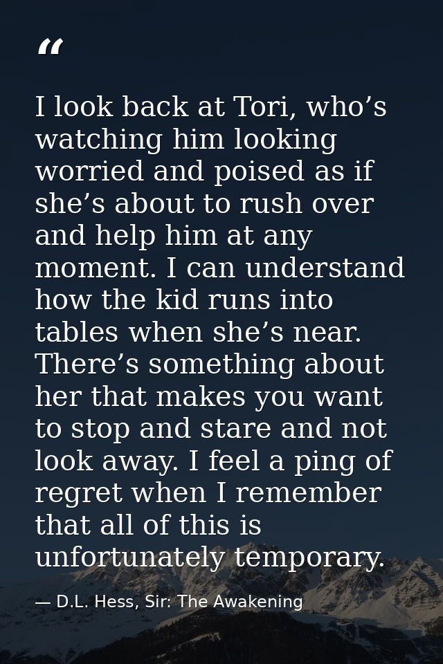 I look back at Tori, who’s watching him looking worried and poised as if she’s about to rush over and help him at any mo — D.L. Hess, Sir: The Awakening
