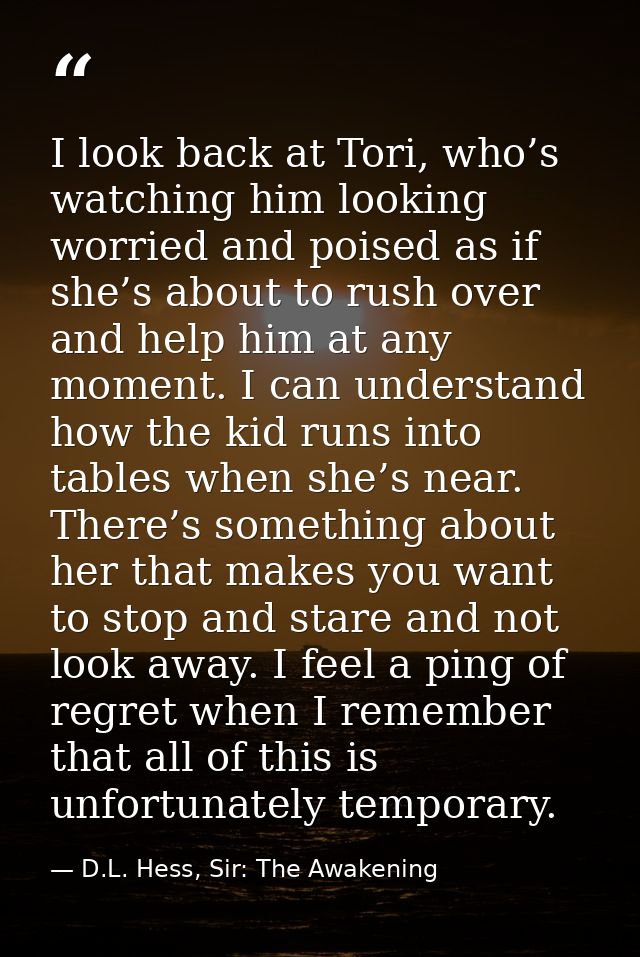 I look back at Tori, who’s watching him looking worried and poised as if she’s about to rush over and help him at any mo — D.L. Hess, Sir: The Awakening