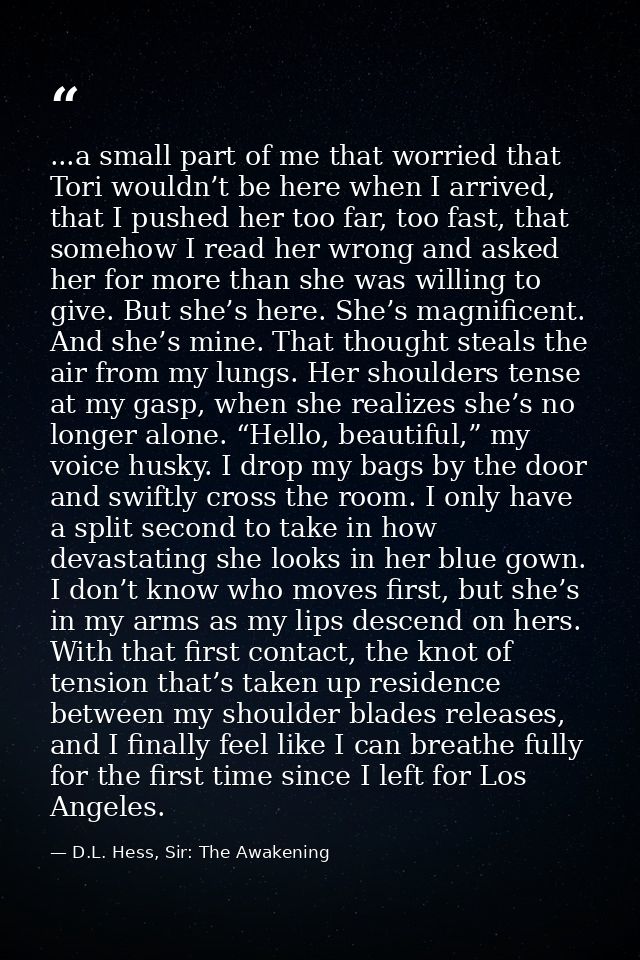 ...a small part of me that worried that Tori wouldn’t be here when I arrived, that I pushed her too far, too fast, that  — D.L. Hess, Sir: The Awakening