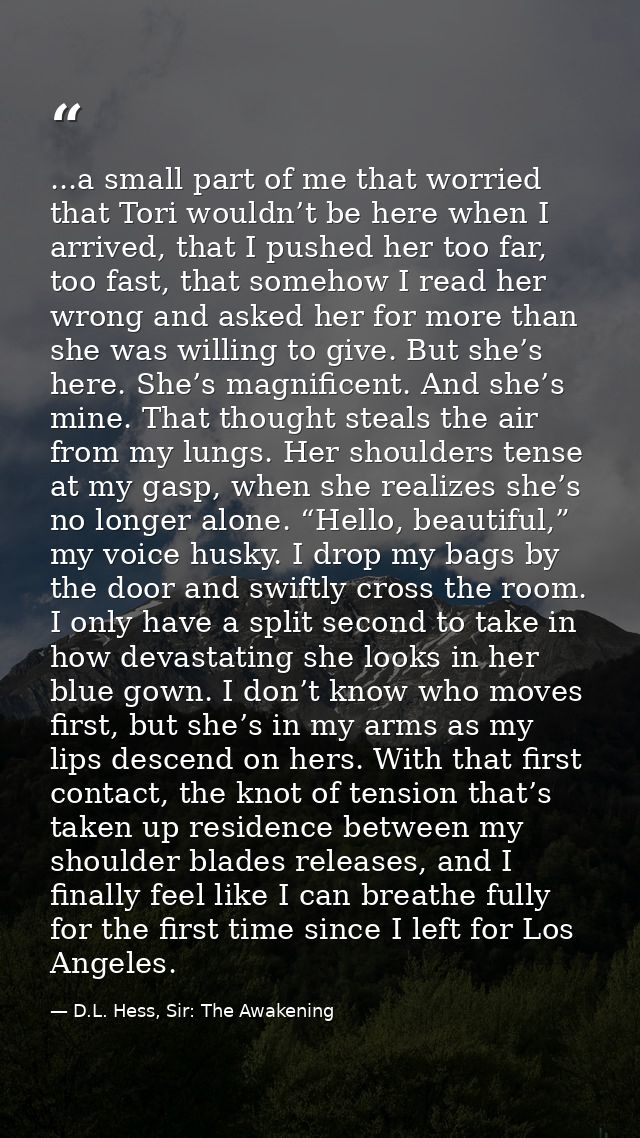 ...a small part of me that worried that Tori wouldn’t be here when I arrived, that I pushed her too far, too fast, that  — D.L. Hess, Sir: The Awakening