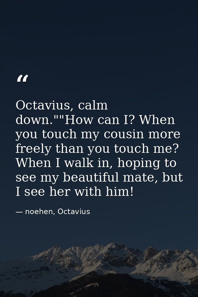 Octavius, calm down.""How can I? When you touch my cousin more freely than you touch me? When I walk in, hoping to see m — noehen, Octavius