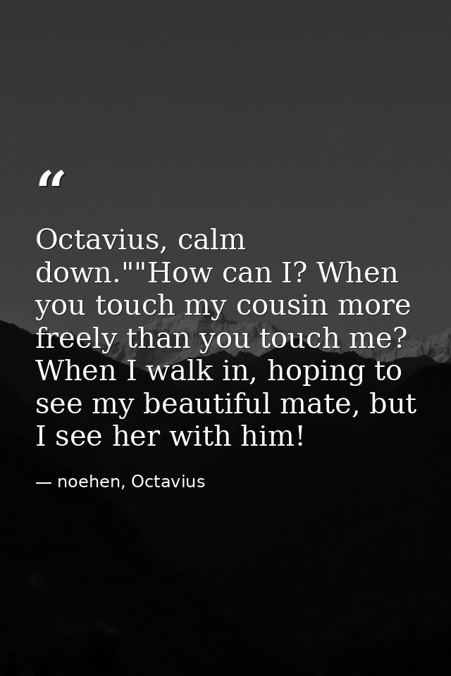 Octavius, calm down.""How can I? When you touch my cousin more freely than you touch me? When I walk in, hoping to see m — noehen, Octavius
