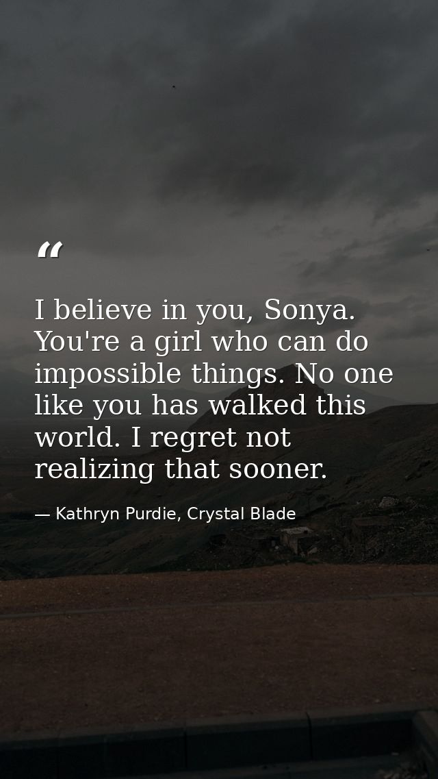 I believe in you, Sonya. You're a girl who can do impossible things. No one like you has walked this world. I regret not — Kathryn Purdie, Crystal Blade