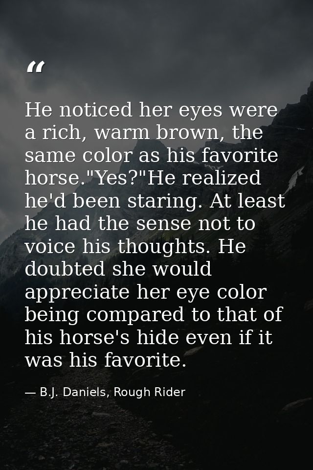 He noticed her eyes were a rich, warm brown, the same color as his favorite horse."Yes?"He realized he'd been staring. A — B.J. Daniels, Rough Rider