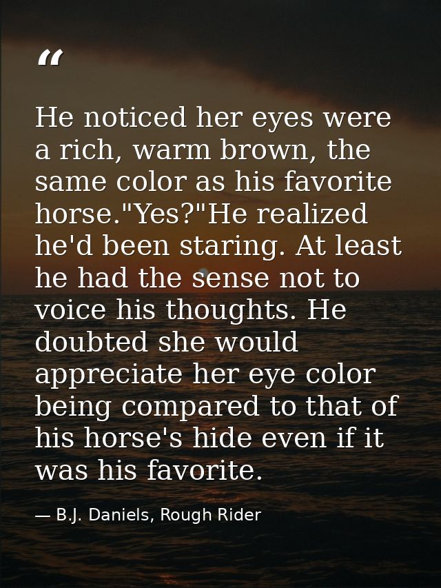 He noticed her eyes were a rich, warm brown, the same color as his favorite horse."Yes?"He realized he'd been staring. A — B.J. Daniels, Rough Rider
