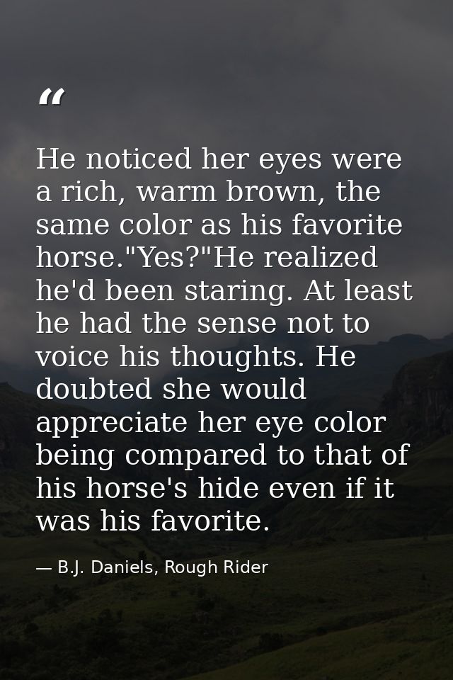 He noticed her eyes were a rich, warm brown, the same color as his favorite horse."Yes?"He realized he'd been staring. A — B.J. Daniels, Rough Rider