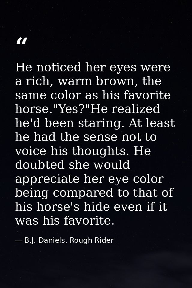 He noticed her eyes were a rich, warm brown, the same color as his favorite horse."Yes?"He realized he'd been staring. A — B.J. Daniels, Rough Rider