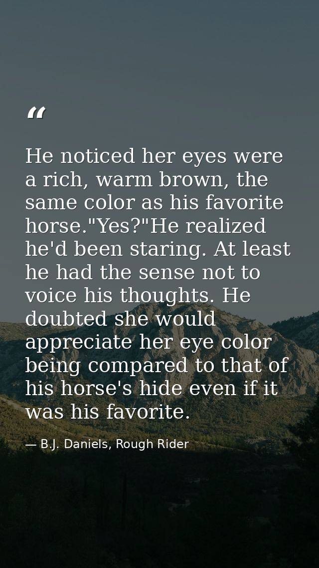 He noticed her eyes were a rich, warm brown, the same color as his favorite horse."Yes?"He realized he'd been staring. A — B.J. Daniels, Rough Rider