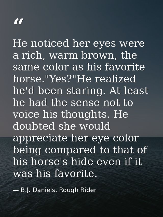 He noticed her eyes were a rich, warm brown, the same color as his favorite horse."Yes?"He realized he'd been staring. A — B.J. Daniels, Rough Rider