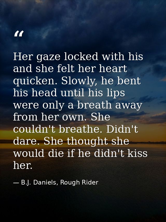 Her gaze locked with his and she felt her heart quicken. Slowly, he bent his head until his lips were only a breath away — B.J. Daniels, Rough Rider