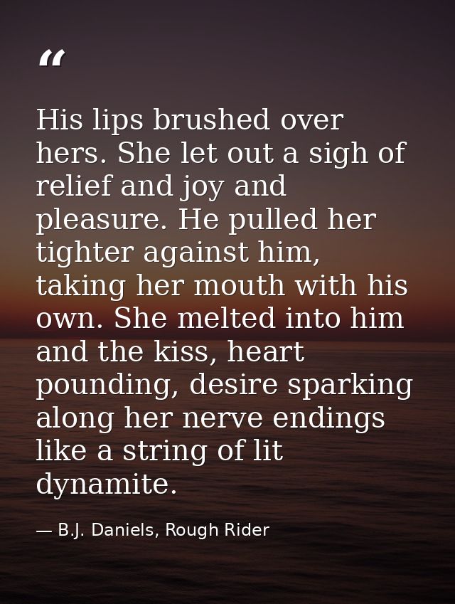 His lips brushed over hers. She let out a sigh of relief and joy and pleasure. He pulled her tighter against him, taking — B.J. Daniels, Rough Rider