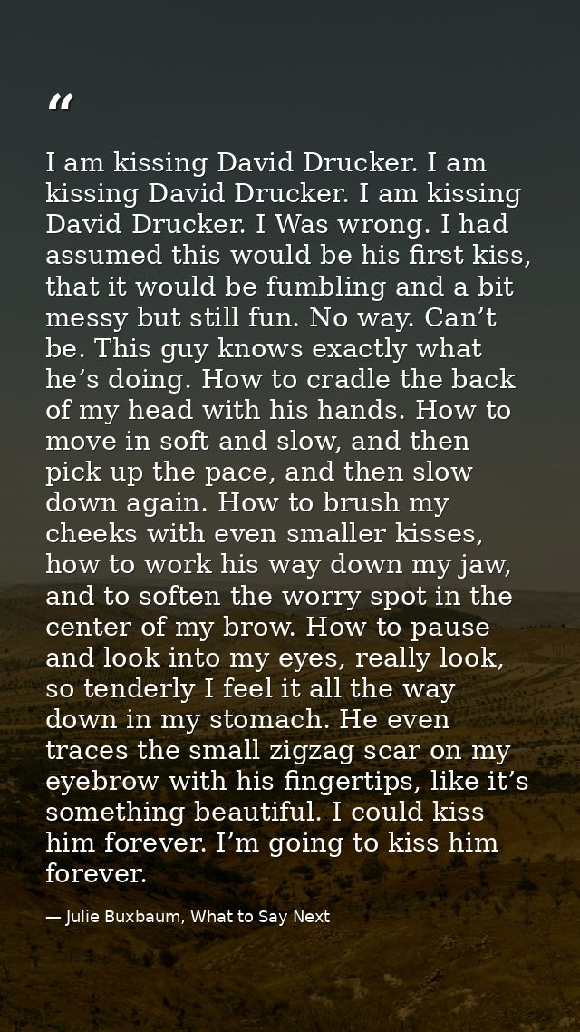 I am kissing David Drucker. I am kissing David Drucker. I am kissing David Drucker. I Was wrong. I had assumed this woul — Julie Buxbaum, What to Say Next