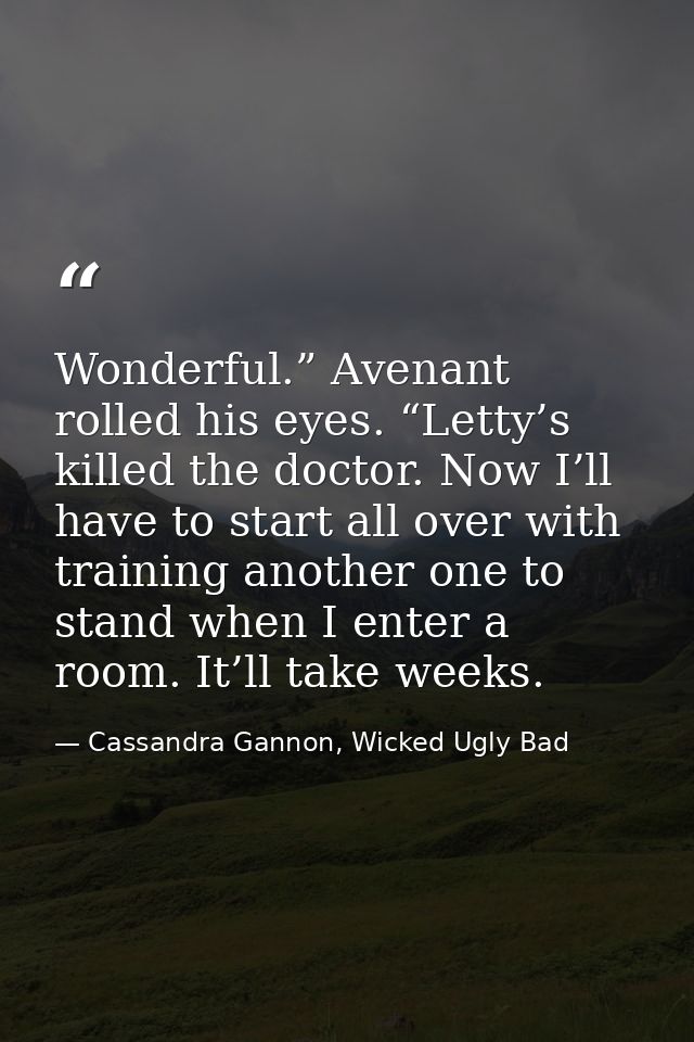 Wonderful.” Avenant rolled his eyes. “Letty’s killed the doctor. Now I’ll have to start all over with training another o — Cassandra Gannon, Wicked Ugly Bad