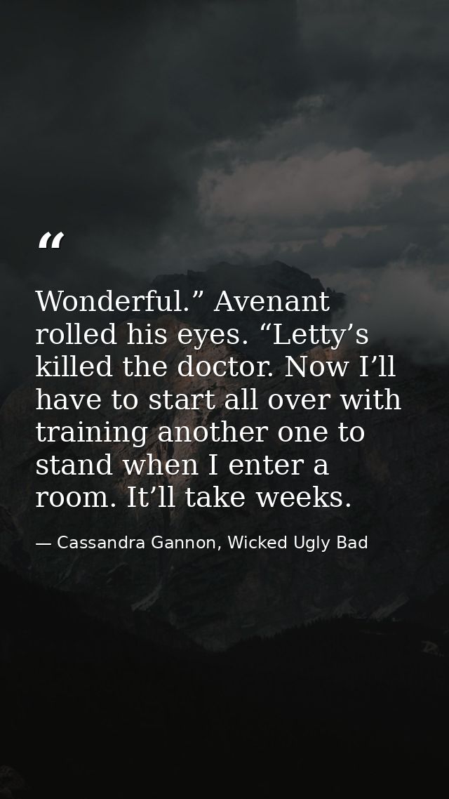 Wonderful.” Avenant rolled his eyes. “Letty’s killed the doctor. Now I’ll have to start all over with training another o — Cassandra Gannon, Wicked Ugly Bad