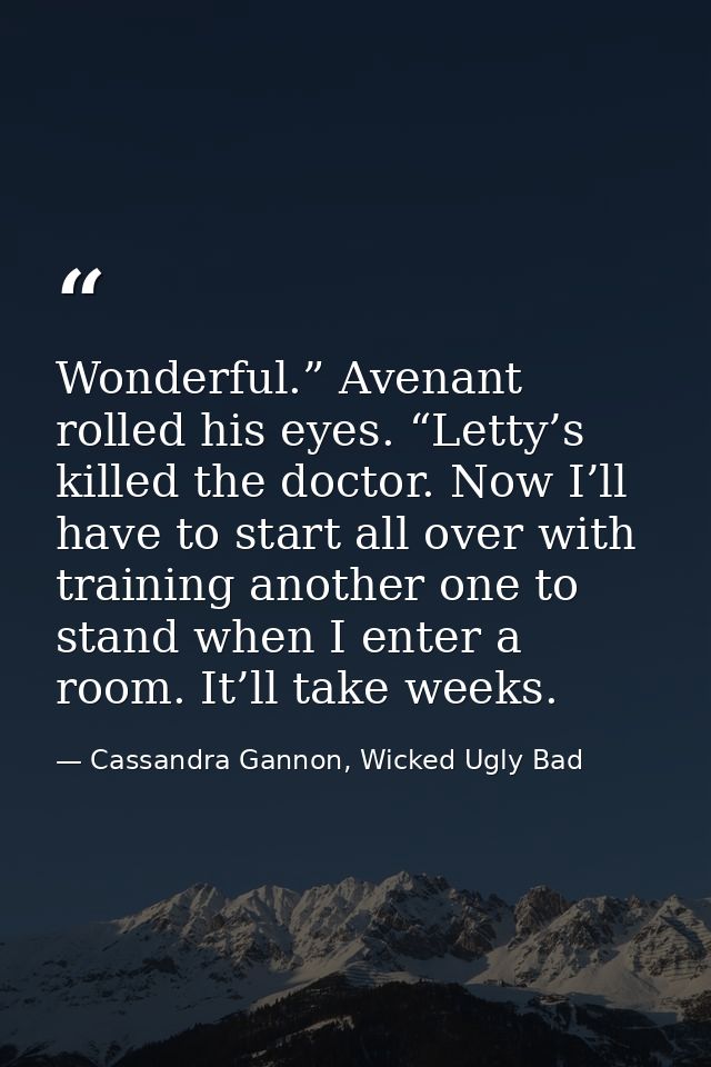 Wonderful.” Avenant rolled his eyes. “Letty’s killed the doctor. Now I’ll have to start all over with training another o — Cassandra Gannon, Wicked Ugly Bad