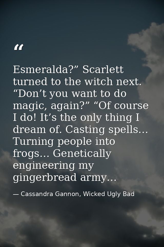 Esmeralda?” Scarlett turned to the witch next. “Don’t you want to do magic, again?” “Of course I do! It’s the only thing — Cassandra Gannon, Wicked Ugly Bad