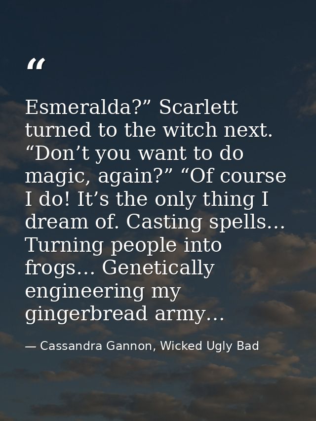 Esmeralda?” Scarlett turned to the witch next. “Don’t you want to do magic, again?” “Of course I do! It’s the only thing — Cassandra Gannon, Wicked Ugly Bad