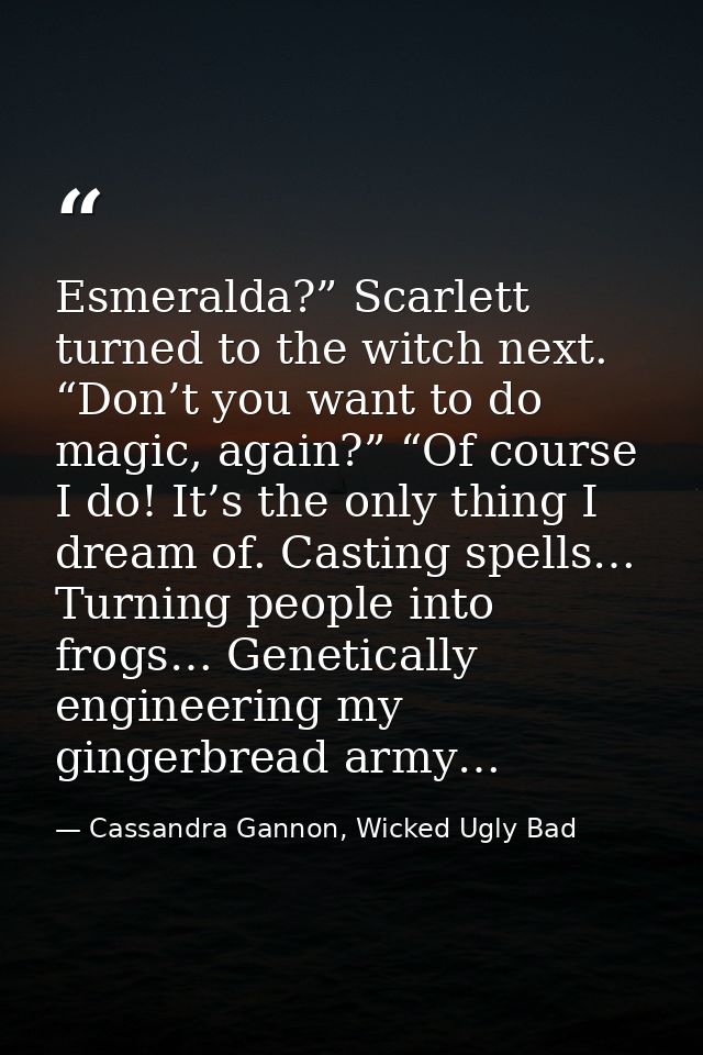 Esmeralda?” Scarlett turned to the witch next. “Don’t you want to do magic, again?” “Of course I do! It’s the only thing — Cassandra Gannon, Wicked Ugly Bad