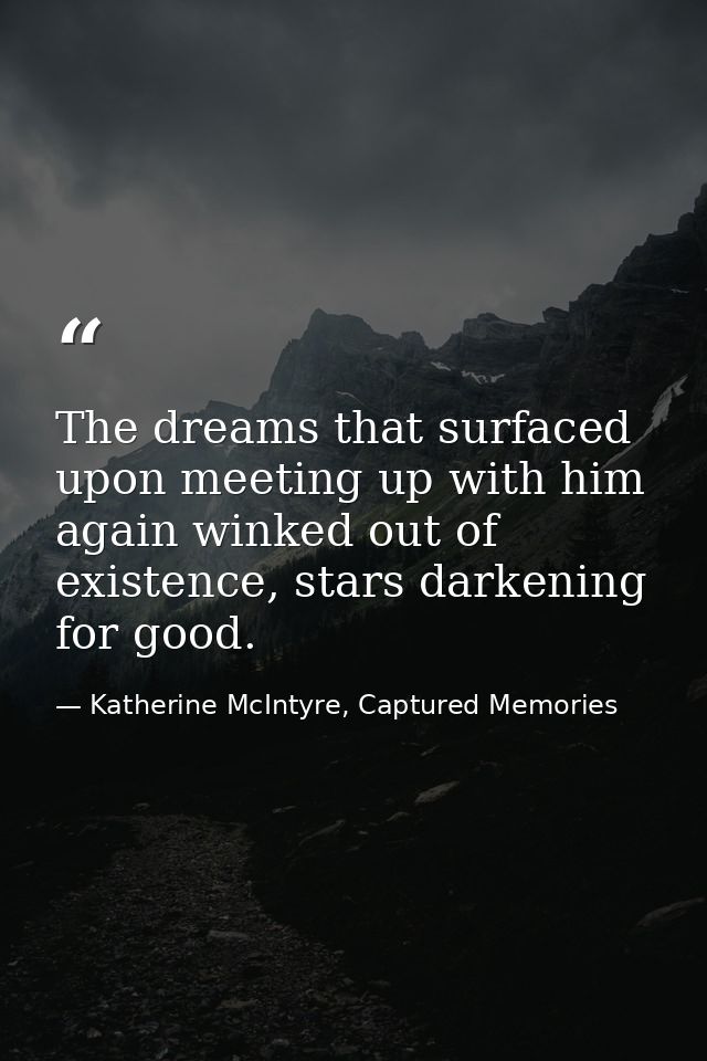 The dreams that surfaced upon meeting up with him again winked out of existence, stars darkening for good. — Katherine McIntyre, Captured Memories