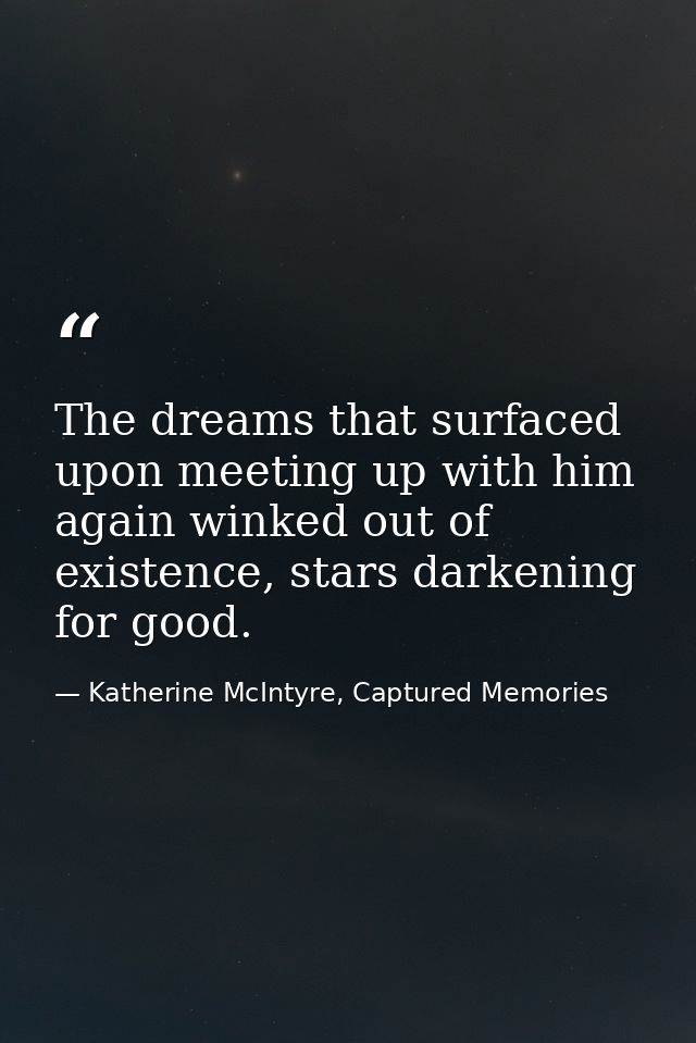 The dreams that surfaced upon meeting up with him again winked out of existence, stars darkening for good. — Katherine McIntyre, Captured Memories