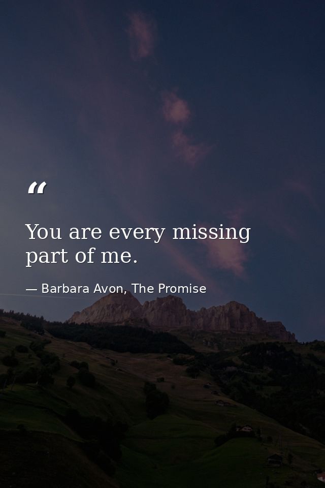 You are every missing part of me. — Barbara Avon, The Promise