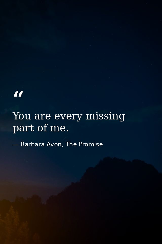 You are every missing part of me. — Barbara Avon, The Promise