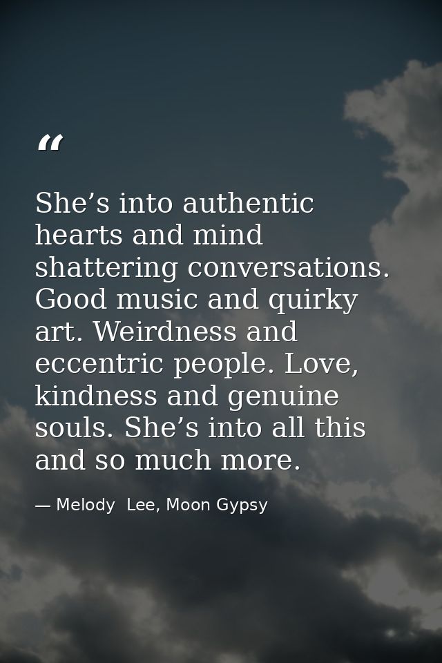 She’s into authentic hearts and mind shattering conversations. Good music and quirky art. Weirdness and eccentric people — Melody  Lee, Moon Gypsy