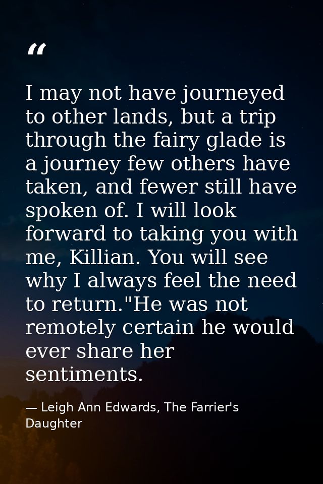 I may not have journeyed to other lands, but a trip through the fairy glade is a journey few others have taken, and fewe — Leigh Ann Edwards, The Farrier's Daughter