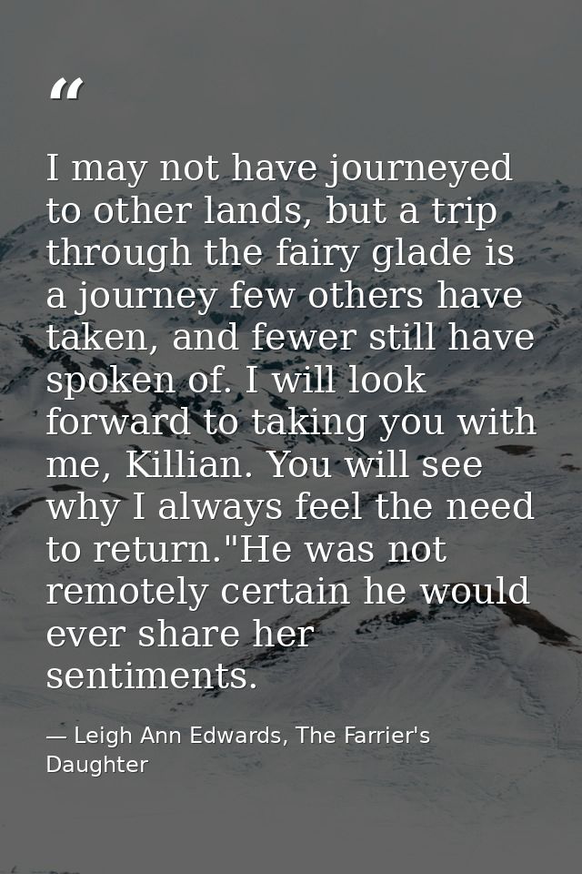 I may not have journeyed to other lands, but a trip through the fairy glade is a journey few others have taken, and fewe — Leigh Ann Edwards, The Farrier's Daughter