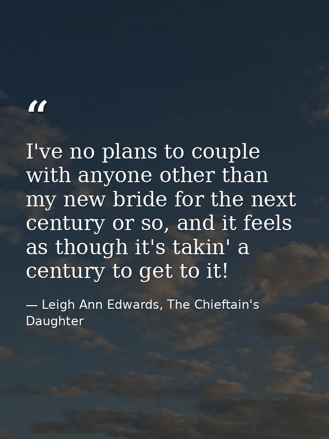 I've no plans to couple with anyone other than my new bride for the next century or so, and it feels as though it's taki — Leigh Ann Edwards, The Chieftain's Daughter