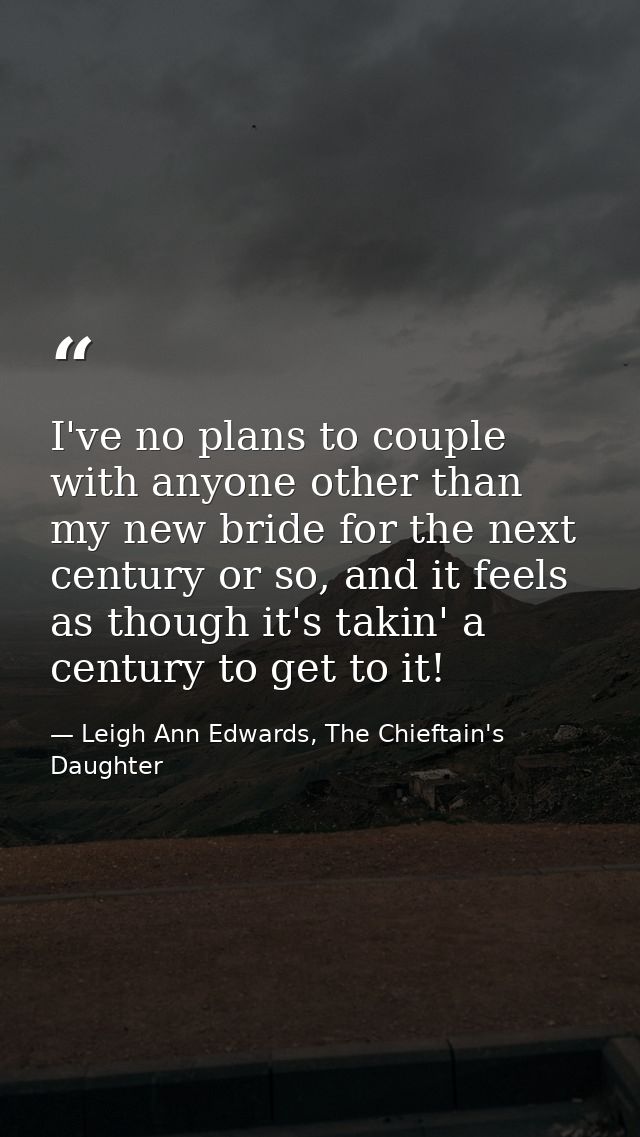 I've no plans to couple with anyone other than my new bride for the next century or so, and it feels as though it's taki — Leigh Ann Edwards, The Chieftain's Daughter