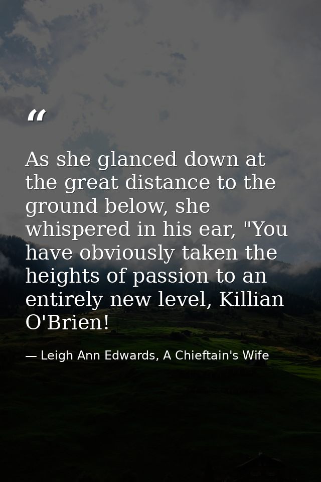 As she glanced down at the great distance to the ground below, she whispered in his ear, "You have obviously taken the h — Leigh Ann Edwards, A Chieftain's Wife