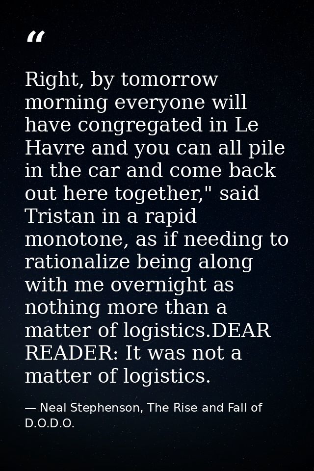 Right, by tomorrow morning everyone will have congregated in Le Havre and you can all pile in the car and come back out  — Neal Stephenson, The Rise and Fall of D.O.D.O.
