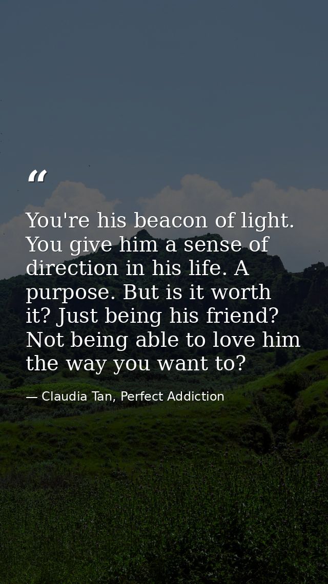 You're his beacon of light. You give him a sense of direction in his life. A purpose. But is it worth it? Just being his — Claudia Tan, Perfect Addiction
