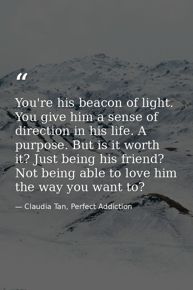 You're his beacon of light. You give him a sense of direction in his life. A purpose. But is it worth it? Just being his — Claudia Tan, Perfect Addiction