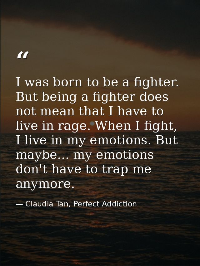 I was born to be a fighter. But being a fighter does not mean that I have to live in rage. When I fight, I live in my em — Claudia Tan, Perfect Addiction