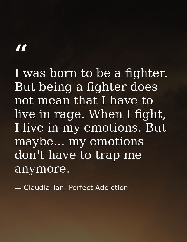 I was born to be a fighter. But being a fighter does not mean that I have to live in rage. When I fight, I live in my em — Claudia Tan, Perfect Addiction