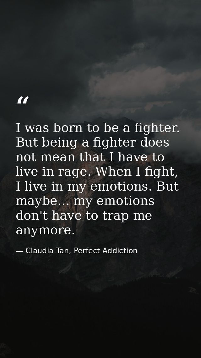 I was born to be a fighter. But being a fighter does not mean that I have to live in rage. When I fight, I live in my em — Claudia Tan, Perfect Addiction